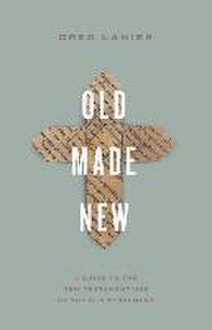 Old Made New – A Guide to the New Testament Use of the Old Testament de Greg Lanier