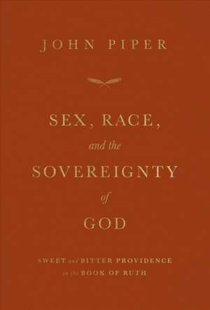 Sex, Race, and the Sovereignty of God – Sweet and Bitter Providence in the Book of Ruth de John Piper