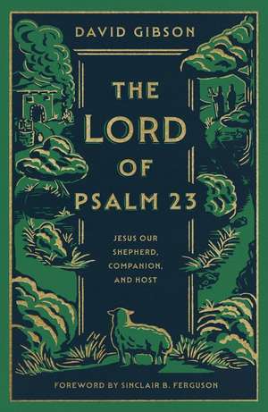 The Lord of Psalm 23 – Jesus Our Shepherd, Companion, and Host de David Gibson