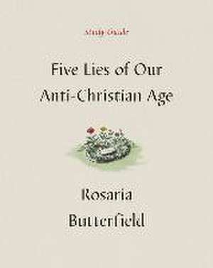 Five Lies of Our Anti–Christian Age Study Guide de Rosaria Butterfield