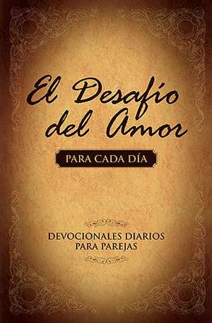 El Desafio del Amor Para Cada Dia: Un Ano de Devocionales Para Parejas = The Challenge of Love for Each Day de Stephen Kendrick