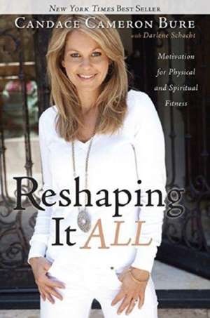 Reshaping It All: Motivation for Physical and Spiritual Fitness de Candace Cameron Bure
