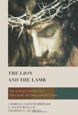 The Lion and the Lamb: New Testament Essentials from the Cradle, the Cross, and the Crown de Andreas J. Kostenberger