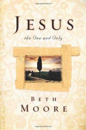 Jesus, the One and Only de Beth Moore