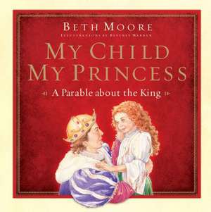 My Child, My Princess: A Parable about the King de Beth Moore