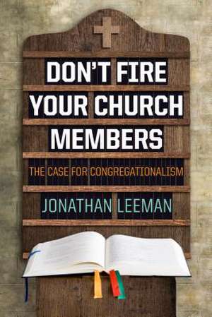 Don't Fire Your Church Members: The Case for Congregationalism de Jonathan Leeman