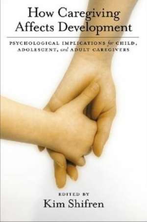 How Caregiving Affects Childhood Development: Psychological Implications for Child, Adolescent, and Adult Caregivers de Kim Shifren