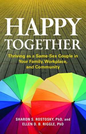 Happy Together – Thriving as a Same–Sex Couple in Your Family, Workplace, and Community de Sharon Scales Rostosky