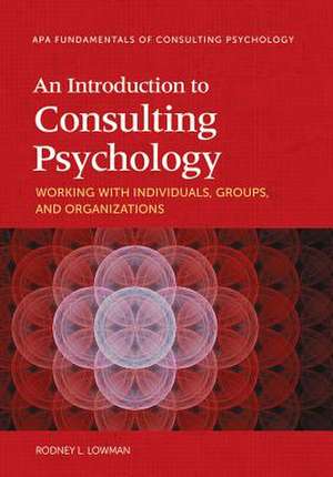 An Introduction to Consulting Psychology – Working With Individuals, Groups, and Organizations de Rodney L. Lowman