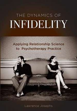 The Dynamics of Infidelity – Applying Relationship Science to Psychotherapy Practice de Lawrence Josephs