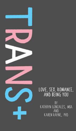 Trans+ – Love, Sex, Romance, and Being You de Kathryn Gonzales