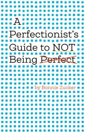 A Perfectionist`s Guide to Not Being Perfect de Bonnie Zucker