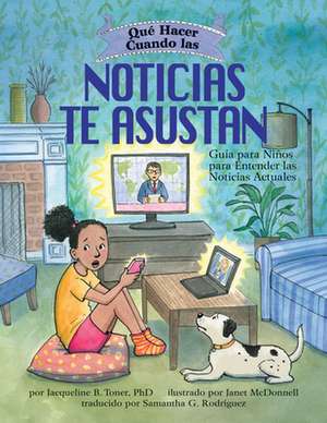 Qué Hacer Cuando las Noticias te Asustan – Guía para Niños para Entender las Noticias Actuales / What to Do When the News Scares You (Spanish Editi de Jacqueline B. Toner