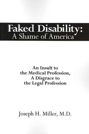 Faked Disability: A Shame of America: An Insult to the Medical Profession, A Disgrace to the Legal Profession de Joseph H. Miller