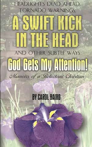 Headlights Dead Ahead, Tornado Warnings, a Swift Kick in the Head and Other Subtle Ways God Gets My Attention!: Memoirs of a Reluctant Christian de Carol Baird