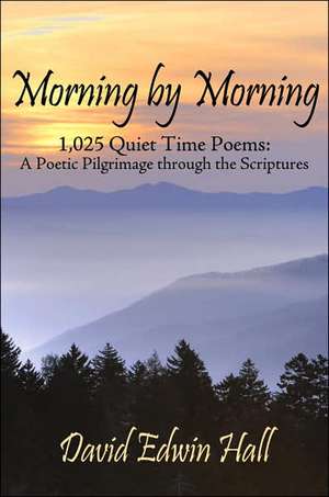 Morning by Morning: 1,025 Quiet Time Poems: A Poetic Pilgrimage through the Scriptures de David Edwin Hall