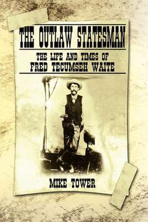 The Outlaw Statesman: The Life and Times of Fred Tecumseh Waite de Mike Tower