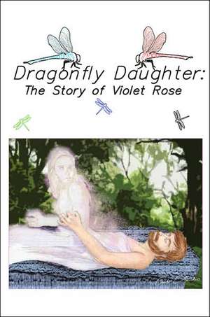 Dragonfly Daughter: The Story of Violet Rose de Violet Rose