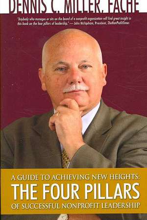 A Guide to Achieving New Heights: The Four Pillars of Successful Nonprofit Leadership de Dennis C. Miller