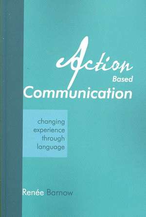 Action Based Communication: Changing Experience through Language de Renee Barnow