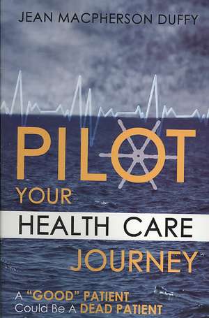 Pilot Your Health Care Journey: A 'Good' Patient' Could Be a Dead Patient de Jean MacPherson Duffy