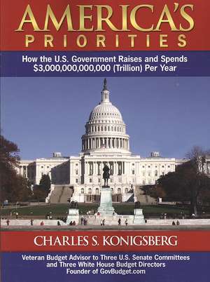 America's Priorities: How the U.S. Government Raises and Spends $3,000,000,000,000 (Trillion) Per Year de Charles S. Koingsberg