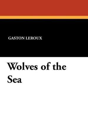 Wolves of the Sea de Gaston Leroux