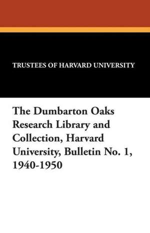 The Dumbarton Oaks Research Library and Collection, Harvard University, Bulletin No. 1, 1940-1950 de Trustees of Harvard University