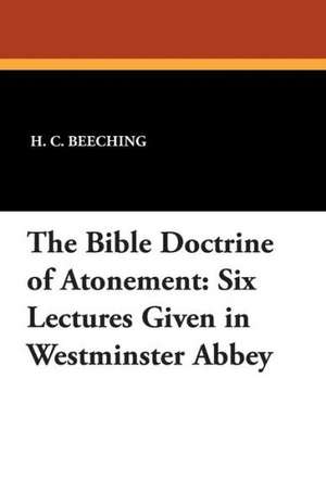 The Bible Doctrine of Atonement: Six Lectures Given in Westminster Abbey de H. C. Beeching