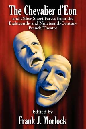 The Chevalier D'Eon and Other Short Farces from the Eighteenth- And Nineteenth-Century French Theatre: A Classic Suspense Novel de Frank J. Morlock