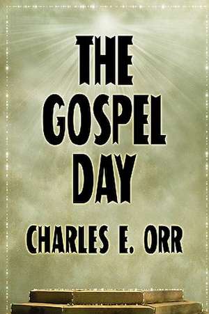 The Gospel Day; Or, the Light of Christianity de Charles E. Orr