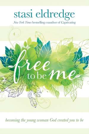 Free to Be Me: Becoming the Young Woman God Created You to Be de Stasi Eldredge