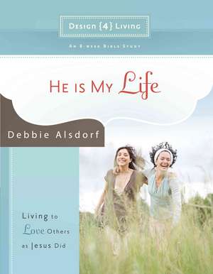 He Is My Life: Living to Love Others as Jesus Did de Debbie Alsdorf