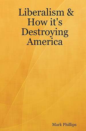 Liberalism & How It's Destroying America de Mark Phillips