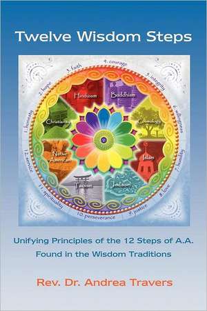 Twelve Wisdom Steps: Unifying Principles of the 12 Steps of A.A. Found in the Wisdom Traditions de Andrea Travers