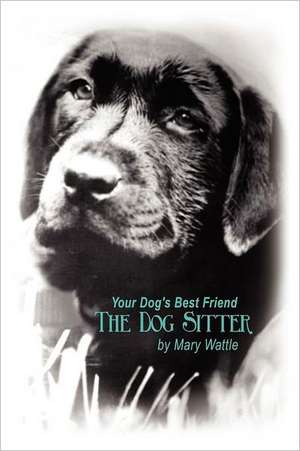 Your Dog's Best Friend: The Dog Sitter de Mary Wattle