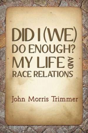 Did I (We) Do Enough? My Life and Race Relations de John Morris Trimmer