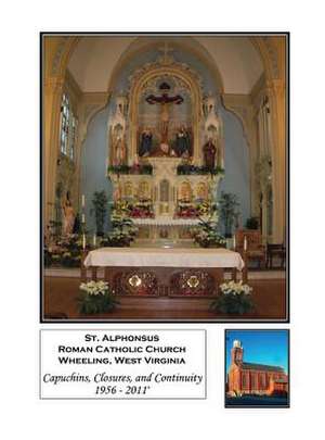 Saint Alphonsus, Wheeling, West Virginia: Capuchins, Closures, and Continuity 1956-2011+ de Richard W. Shoda