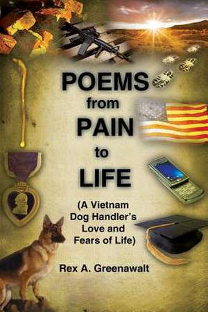 Poems from Pain to Life (a Vietnam Dog Handler's Love and Fears of Life) de Rex a. Greenawalt