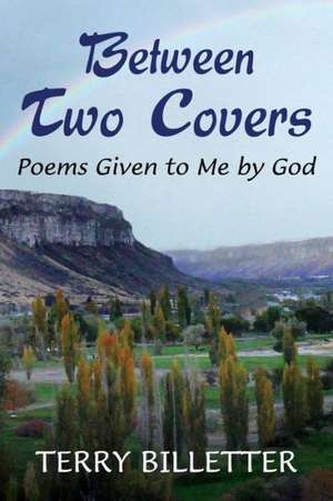 Between Two Covers: Poems Given to Me by God de Terry Billetter