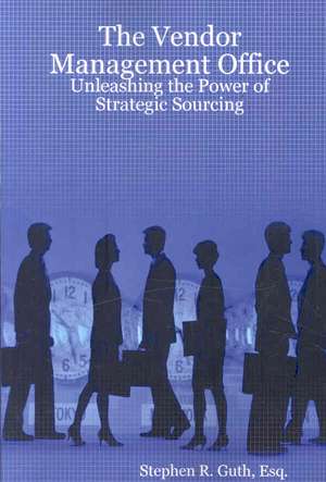 The Vendor Management Office: Unleashing the Power of Strategic Sourcing de Stephen Guth