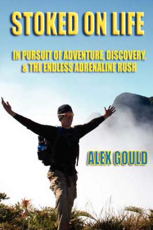 Stoked on Life: In Pursuit of Adventure, Discovery, and the Endless Adrenaline Rush de Alex Gould