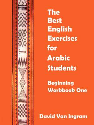 The Best English Exercises for Arabic Students: Beginning Workbook One de Van Ingram David Van Ingram