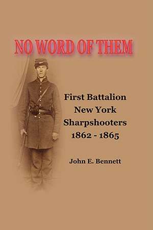 No Word of Them: First Battalion New York Sharpshooters, 1862-1865 de John Bennett