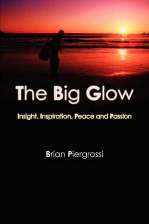 The Big Glow: Insight, Inspiration, Peace and Passion de Brian Piergrossi