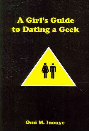 A Girl's Guide to Dating a Geek de Omi Inouye