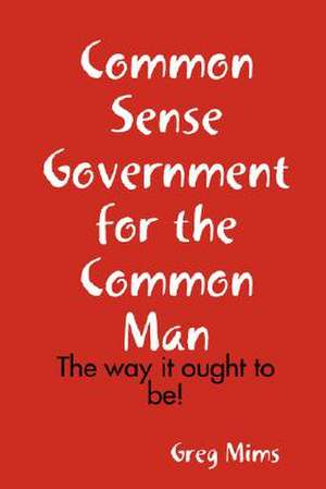 Common Sense Government for the Common Man de Greg Mims