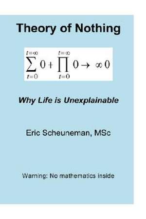 Theory of Nothing: Why Life is Unexplainable de Eric Scheuneman