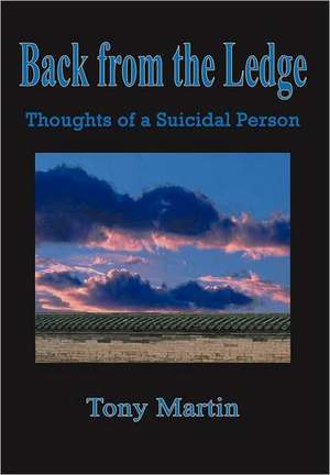 Back from the Ledge: Thoughts of a Suicidal Person de Tony Martin