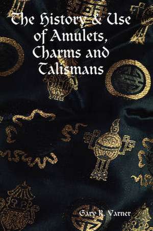 The History & Use of Amulets, Charms and Talismans de Gary R. Varner